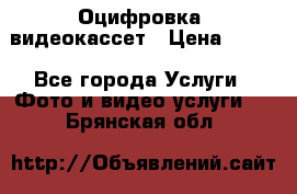 Оцифровка  видеокассет › Цена ­ 100 - Все города Услуги » Фото и видео услуги   . Брянская обл.
